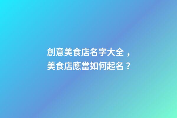 創意美食店名字大全，美食店應當如何起名？-第1張-店鋪起名-玄機派